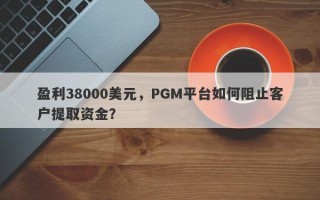 盈利38000美元，PGM平台如何阻止客户提取资金？