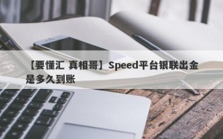 【要懂汇 真相哥】Speed平台银联出金是多久到账
