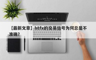 【最新文章】htfx的交易信号为何总是不准确？