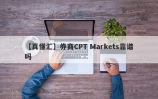 【真懂汇】券商CPT Markets靠谱吗
