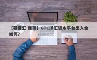 【要懂汇 懂哥】GTC泽汇资本平台出入金如何？
