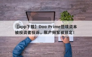 【app下载】Doo Prime德璞资本被投资者投诉，账户频繁被锁定！