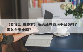 【要懂汇 毒蛇君】乐天证券香港平台怎样？出入金安全吗？
