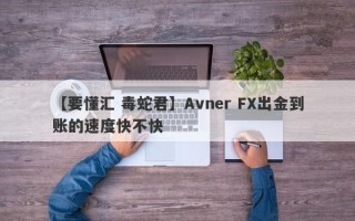 【要懂汇 毒蛇君】Avner FX出金到账的速度快不快
