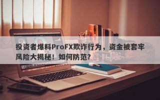 投资者爆料ProFX欺诈行为，资金被套牢风险大揭秘！如何防范？