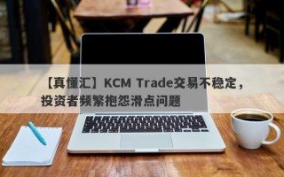 【真懂汇】KCM Trade交易不稳定，投资者频繁抱怨滑点问题
