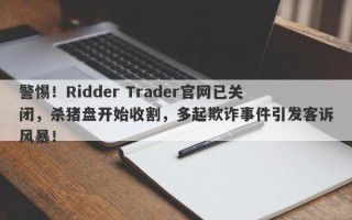 警惕！Ridder Trader官网已关闭，杀猪盘开始收割，多起欺诈事件引发客诉风暴！