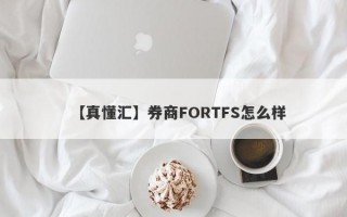 【真懂汇】券商FORTFS怎么样
