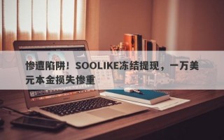 惨遭陷阱！SOOLIKE冻结提现，一万美元本金损失惨重