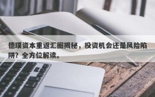 德璞资本重返汇圈揭秘，投资机会还是风险陷阱？全方位解读。