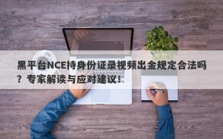 黑平台NCE持身份证录视频出金规定合法吗？专家解读与应对建议！