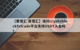 【要懂汇 真懂汇】请问cryptoblockfxtrade平台支持USDT入金吗？
