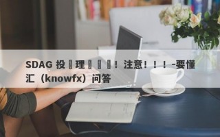 SDAG 投資理財詐騙！注意！！！-要懂汇（knowfx）问答