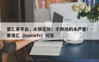 爱汇黑平台，止损无效！手脚动的太严重！-要懂汇（knowfx）问答