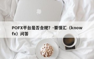 POFX平台是否合规？-要懂汇（knowfx）问答