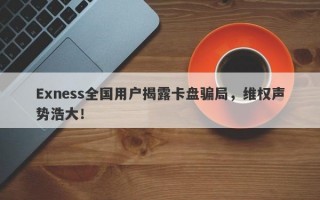 Exness全国用户揭露卡盘骗局，维权声势浩大！