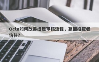 Octa如何改善提现审核流程，赢回投资者信任？