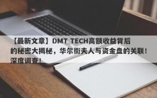 【最新文章】DMT TECH高额收益背后的秘密大揭秘，华尔街夫人与资金盘的关联！深度调查！