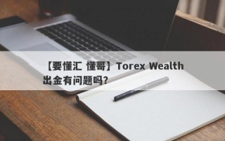 【要懂汇 懂哥】Torex Wealth出金有问题吗？
