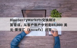 BlueberryMarkets交换期计算错误，从客户账户中划走85,000 美元-要懂汇（knowfx）问答