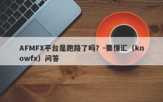 AFMFX平台是跑路了吗？-要懂汇（knowfx）问答