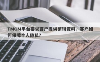 TMGM平台要求客户提供繁琐资料，客户如何保障个人隐私？