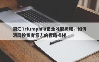 德汇TriumphFX出金难题揭秘，如何消磨投资者意志的套路揭秘