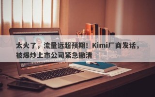 太火了，流量远超预期！Kimi厂商发话，被爆炒上市公司紧急撇清