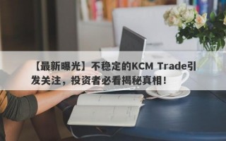 【最新曝光】不稳定的KCM Trade引发关注，投资者必看揭秘真相！