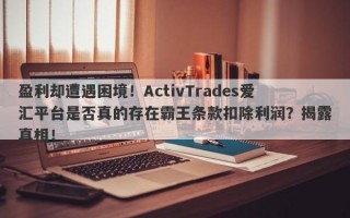 盈利却遭遇困境！ActivTrades爱汇平台是否真的存在霸王条款扣除利润？揭露真相！