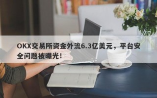 OKX交易所资金外流6.3亿美元，平台安全问题被曝光！