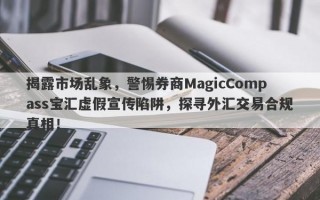 揭露市场乱象，警惕券商MagicCompass宝汇虚假宣传陷阱，探寻外汇交易合规真相！