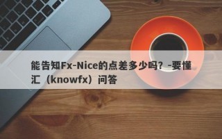 能告知Fx-Nice的点差多少吗？-要懂汇（knowfx）问答