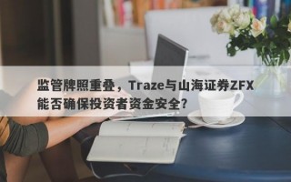 监管牌照重叠，Traze与山海证券ZFX能否确保投资者资金安全？