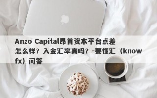 Anzo Capital昂首资本平台点差怎么样？入金汇率高吗？-要懂汇（knowfx）问答