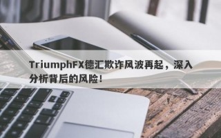 TriumphFX德汇欺诈风波再起，深入分析背后的风险！