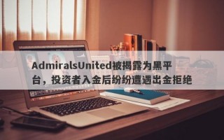 AdmiralsUnited被揭露为黑平台，投资者入金后纷纷遭遇出金拒绝