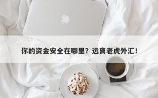 你的资金安全在哪里？远离老虎外汇！