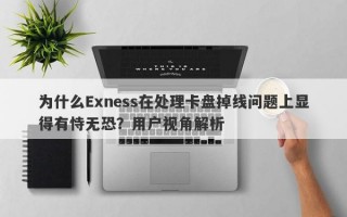 为什么Exness在处理卡盘掉线问题上显得有恃无恐？用户视角解析