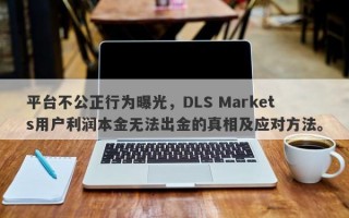 平台不公正行为曝光，DLS Markets用户利润本金无法出金的真相及应对方法。