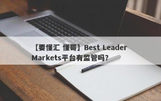 【要懂汇 懂哥】Best Leader Markets平台有监管吗？
