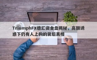 TriumphFX德汇资金盘揭秘，高额诱惑下仍有人上钩的背后真相