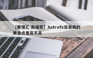 【要懂汇 真相哥】Astrofx交易商的黄金点差高不高
