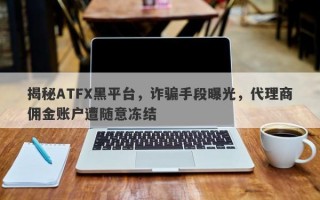 揭秘ATFX黑平台，诈骗手段曝光，代理商佣金账户遭随意冻结