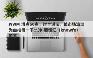 WWM 滑点60点，讨个说法，被市场波动为由推得一干二净-要懂汇（knowfx）问答