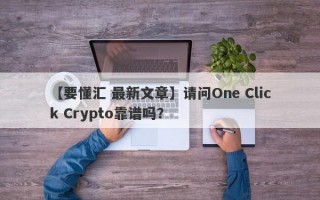 【要懂汇 最新文章】请问One Click Crypto靠谱吗？
