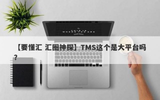 【要懂汇 汇圈神探】TMS这个是大平台吗？
