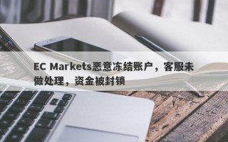 EC Markets恶意冻结账户，客服未做处理，资金被封锁