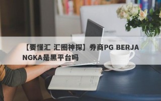 【要懂汇 汇圈神探】券商PG BERJANGKA是黑平台吗
