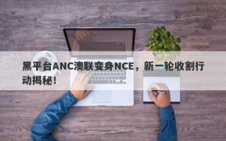 黑平台ANC澳联变身NCE，新一轮收割行动揭秘！